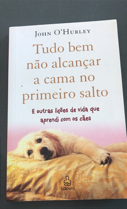 Livro Tudo bem Não Alcançar a Cama no Primeiro Salto e Outras Lições de Vida que Aprendi com os Cães Autor O''hurley, John (2007) [usado]
