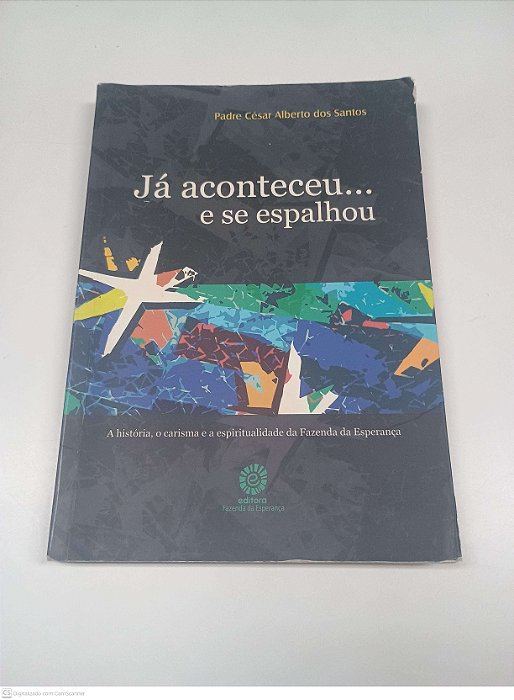 Livro Já Aconteceu... e Se Espalhou - a História, o Crisma e a Espiritualidade da Fazenda da Esperança Autor Santos, Padre Cesar Alberto dos (2009) [usado]