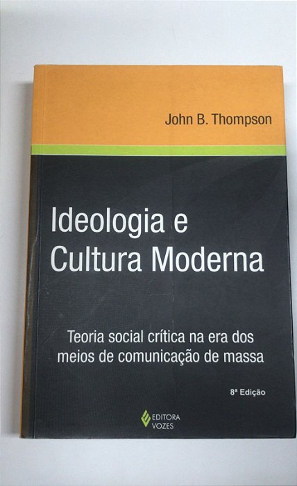Livro Ideologia e Cultura Moderna: Teoria Social Crítica na Era dos Meios de Comunicação de Massa Autor Thompson, John B. (2009) [usado]