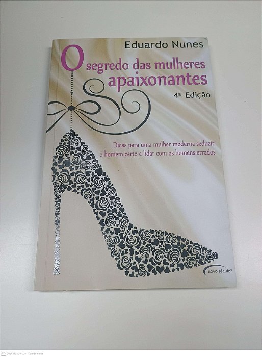 Livro o Segredo das Mulheres Apaixonantes: Dicas para Uma Mulher Moderna Seduzir o Homem Certo e Lidar com os Homens Errados Autor Nunes, Eduardo (2007) [usado]