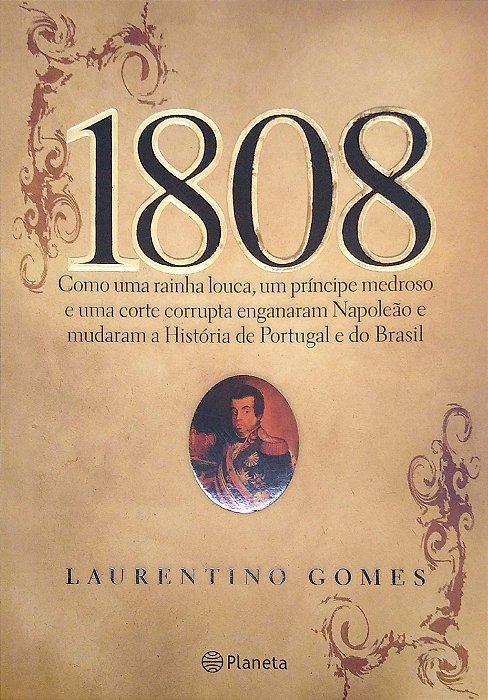 Livro 1808: Como Uma Rainha Louca, um Príncipe Medroso e Uma Corte Corrupta Enganaram Napoleão e Mudaram a História de Portugal e do Brasil Autor Gomes, Laurentino (2007) [seminovo]