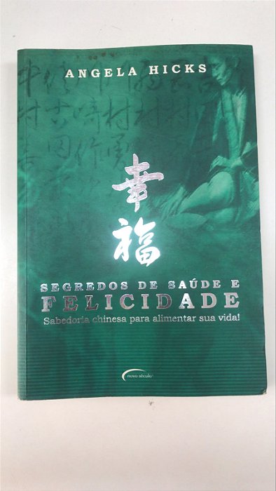 Livro Segredos de Saúde e Felicidade: Sabedoria Chinesa para Alimentar sua Vida! Autor Hicks, Angela (2005) [usado]