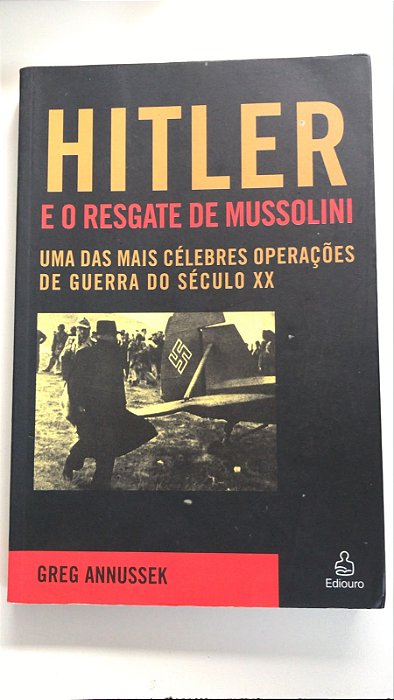 Livro Hitler e o Resgate de Mussolini: Uma das Mais Célebres Operações de Guerra do Século Xx Autor Annussek, Greg (2006) [usado]