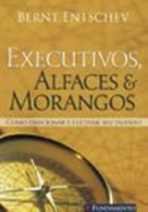 Livro Executivos, Alfaces e Morangos - Como Direcionar e Cultivar seu Talento Autor Entschev, Bernt (2006) [usado]