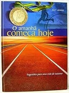 Livro o Amanhã Começa Hoje - Sugestões para Uma Vida de Sucesso Autor Lohne, Alf (2008) [usado]