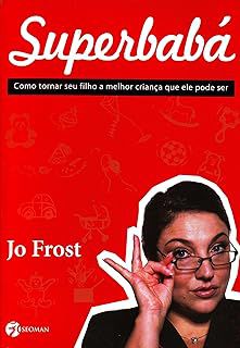 Livro Superbabá: Como Tornar seu Filho a Melhor Criança que Ele Pode Ser Autor Frost, Jo (2006) [usado]