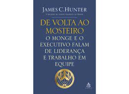Livro de Volta ao Mosteiro: o Monge e o Executivo Falam de Liderança e Trabalho em Equipe Autor Hunter, James C. (2014) [usado]
