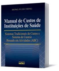 Livro Manual de Custos de Instituição de Saúde: Sistemas Tradicionais de Custos e Sistema de Custeiobaseado em Atividades (abc) Autor Ching, Hong Yuh (2001) [usado]