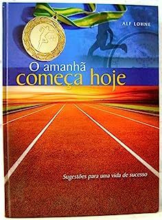 Livro o Amanhã Começa Hoje- Sugestões para Uma Vida de Sucesso Autor Lohne, Alf (2008) [usado]