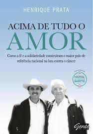 Livro Acima de Tudo o Amor : Como a Fé e a Solidariedade Construíram o Maior Polo de Referência Nacional na Luta contra o Câncer Autor Prata, Henrique (2012) [usado]