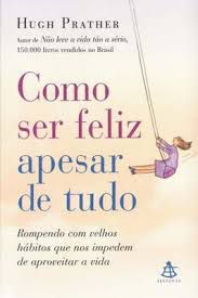 Livro Como Ser Feliz Apesar de Tudo : Rompendo com Velhos Hábitos que nos Impedem de Aproveitar a Vida Autor Prather, Hugh (2005) [usado]