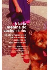 Livro Bela Menina do Cachorrinho,a : a História Real da Jovem que Enfrentou um Sequestro e o Inferno das Drogas Autor Montreuil, Ana Karina de (2008) [usado]