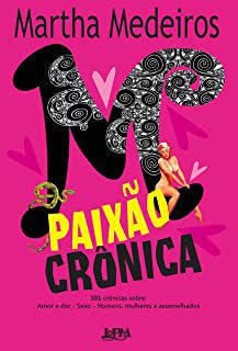 Livro Paixão Crônica- 101 Crônicas Sobre: Amor e Dor .sexo.homens, Mulheres e Assemelhados Autor Medeiros, Martha (2014) [usado]