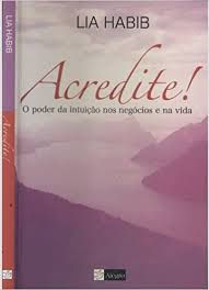 Livro Acredite! o Poder da Intuição nos Negóciios e na Vida Autor Habib, Lia (2006) [usado]