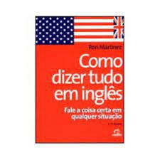 Livro Como Dizer Tudo em Inglês - Fale a Coisa Certa em Qualquer Situação Autor Martinez, Ron (2000) [usado]