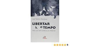 Livro Libertar o Tempo : para Uma Arte Espiritual do Presente Autor Mendonça, José Tolentino (2017) [usado]