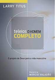 Livro Teleios o Homem Completo: o Projeto de Deus para a Vida Masculina Autor Titus, Larry (2013) [usado]