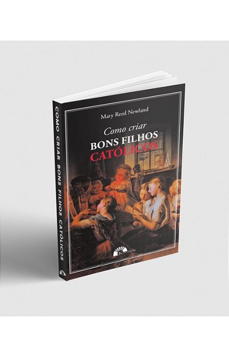 Como criar bons filhos católicos - Mary Reed Newland