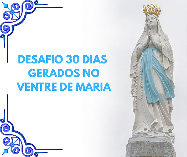DESAFIO 30 DIAS Gerados no ventre de Maria