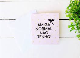 Cartão - Amigas Normais e Loucas por Canetas