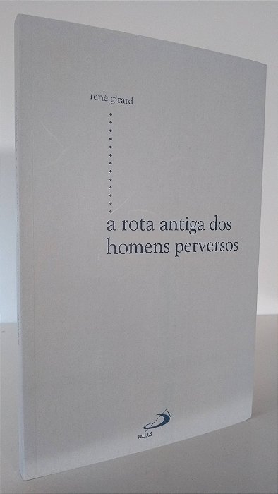 A ROTA ANTIGA DOS HOMENS PERVERSOS - Autor: René Girard