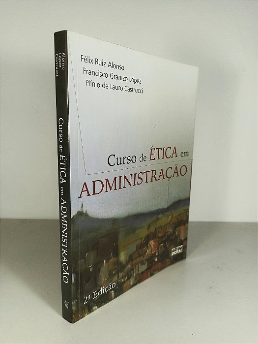 Curso de Ética em Administração - Félix Ruiz Alonso - Francisco Granizo López - Plínio de Lauro Castucci