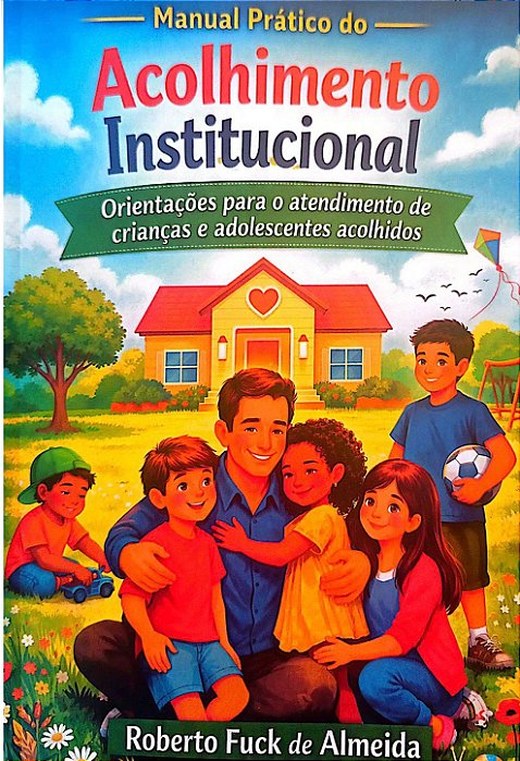 MANUAL PRÁTICO DO ACOLHIMENTO INSTITUCIONAL: Orientações para o atendimento de crianças e adolescentes acolhidos