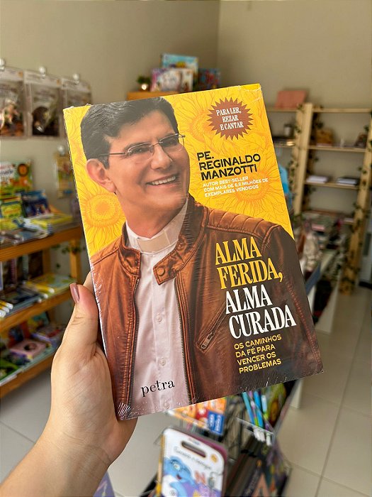 Alma Ferida, Alma Curada: Os Caminhos da Fé Para Vencer os Problemas
