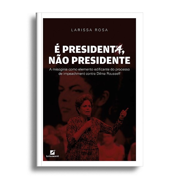 É presidenta, não presidente: A misoginia como elemento edificante