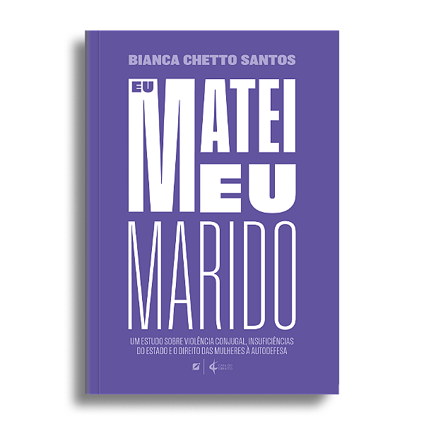 Eu matei meu marido: um estudo sobre violência conjugal, insuficiências do estado e o direito das mulheres à autodefesa