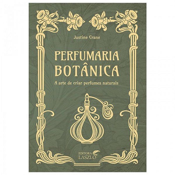 Livro - Perfumaria Botânica - A Arte de Criar Perfumes Naturais - Justine Crane - Editora Laszlo