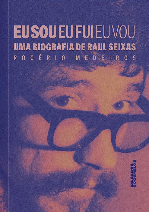 Eu Sou, Eu Fui, Eu Vou: Uma Biografia de Raul Seixas