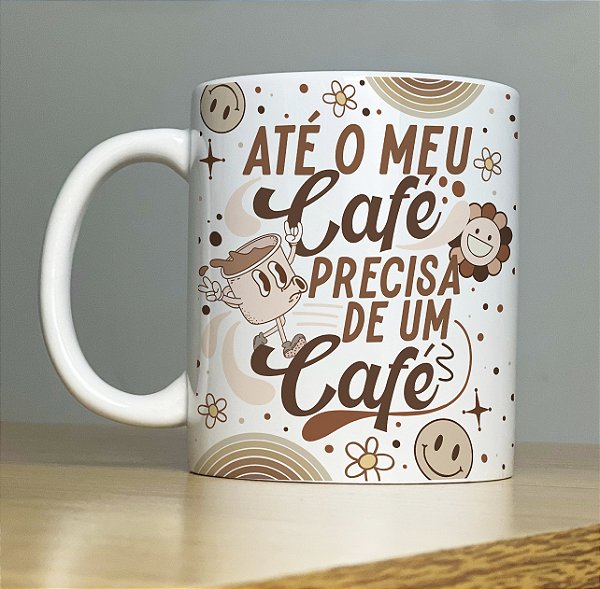 Caneca " Até meu café , precisa de um café "