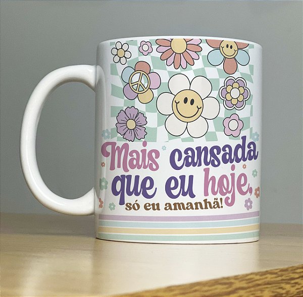 Caneca " Mais cansada que eu hoje , só eu amanhã".