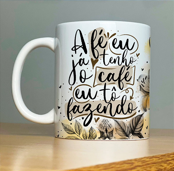 Caneca " A fé eu ja tenho, o café tô fazendo"