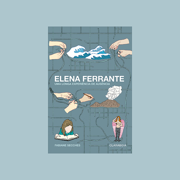 Elena Ferrante: Uma longa experiência de ausência - Fabiane Secches