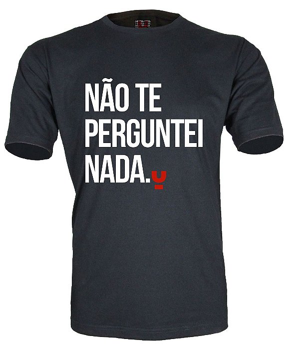 Camiseta Não te perguntei nada.
