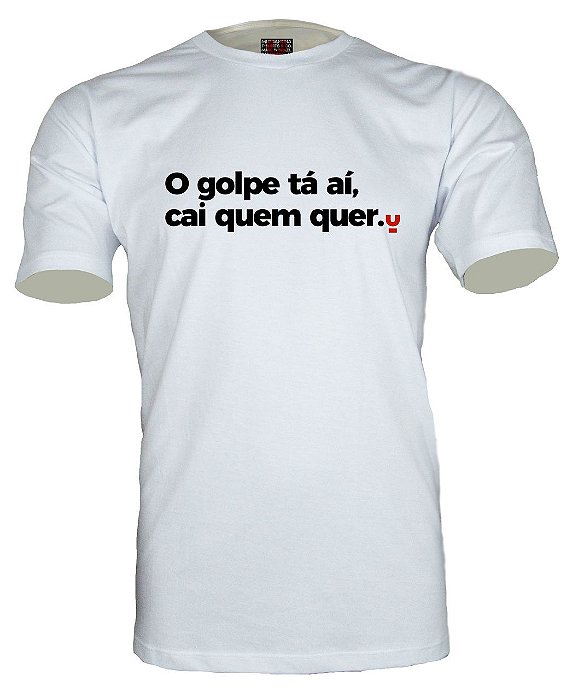 Camiseta O golpe tá aí, cai quem quer.