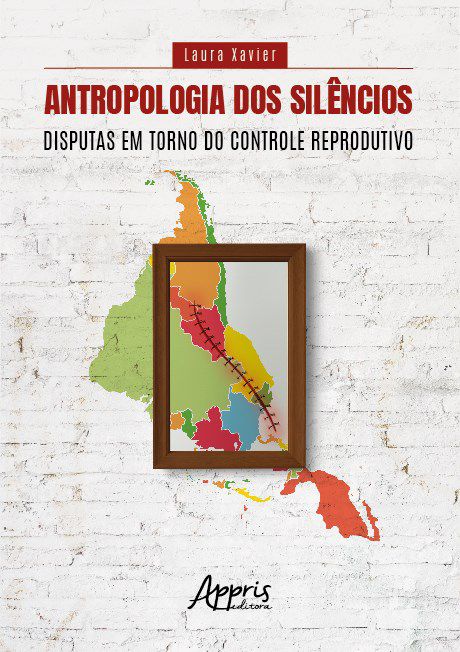 Livro Antropologia dos Silêncios Disputas em Torno do Controle Reprodutivo - Xavier - Appris