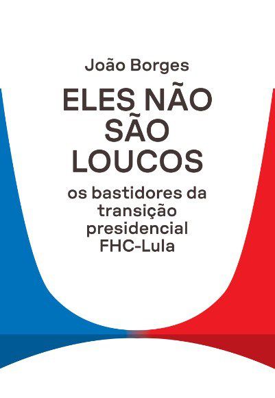 Livro Eles Nao Sao Loucos: os Bastidores da Transicao Presidencial Fhc-lula - Borges