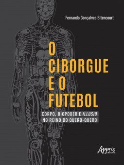 Livro Ciborgue e o Futebol, O: Corpo, Biopoder e Illusio No Reino do Quero-quero - Bitencourt