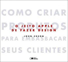 Livro Jeito Apple de Fazer Design, o -  Como Criar Produtos para Embasbacar - John Edson