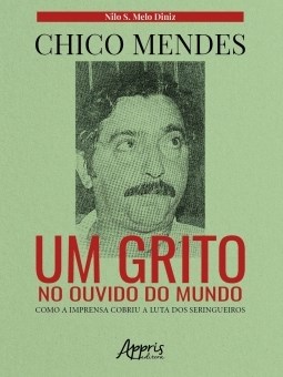Livro Chico Mendes: Um Grito No Ouvido do Mundo; Como a Imprensa Cobriu a Luta do - Diniz