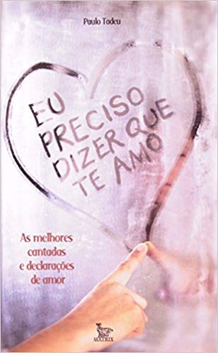 Livro Eu Preciso Dizer Que te Amo - as Melhores Cantadas e Declaracoes de Amor - Tadeu