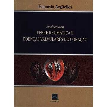 Livro Atualização em Febre Reumática e Doenças Valvulares do Coração - Arguelles
