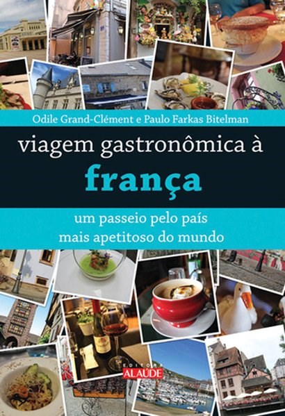 Livro Viagem Gastronomica A Franca - Um Passeio Pelo Pais Mais Apetitoso Do Mundo - Grand/ bitelman