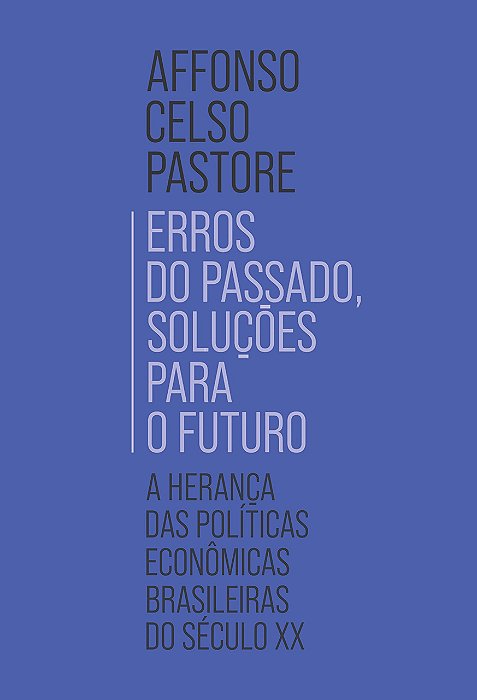 Livro Erros do Passado, Solucoes para o Futuro: a Heranca das Politicas Economica - Pastore