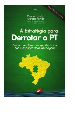 Livro Estrategia para Derrotar o Pt, a -saiba Como a Dilma Venceu o Aecio e o Que - Coelho/penido