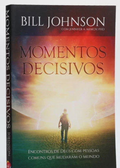 Momentos Decisivos | Bill Johnson Encontros de Deus com pessoas comuns que mudaram o mundo
