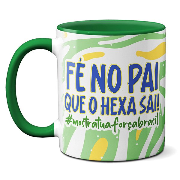 Caneca Fé No Pai Que O Hexa Sai! Mostra Tua Forção Brasil